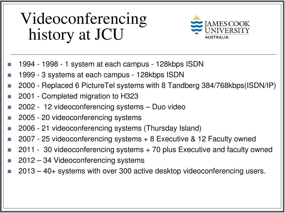 videoconferencing systems 2006-21 videoconferencing systems (Thursday Island) 2007-25 videoconferencing systems + 8 Executive & 12 Faculty owned 2011-30