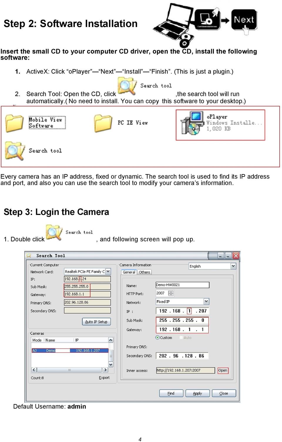 ( No need to install. You can copy this software to your desktop.) Every camera has an IP address, fixed or dynamic.