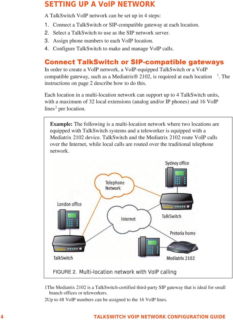 Connect TalkSwitch or SIP-compatible gateways In order to create a VoIP network, a VoIP-equipped TalkSwitch or a VoIP compatible gateway, such as a Mediatrix 2102, is required at each location