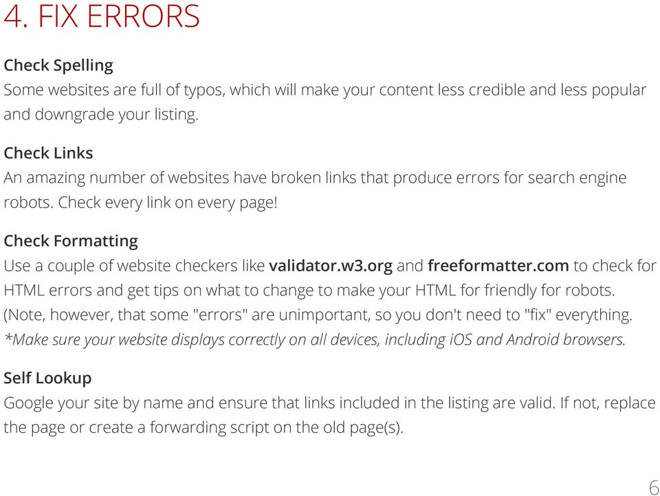 Check Formatting Use a couple of website checkers like validator.w3.org and freeformatter.com to check for HTML errors and get tips on what to change to make your HTML for friendly for robots.