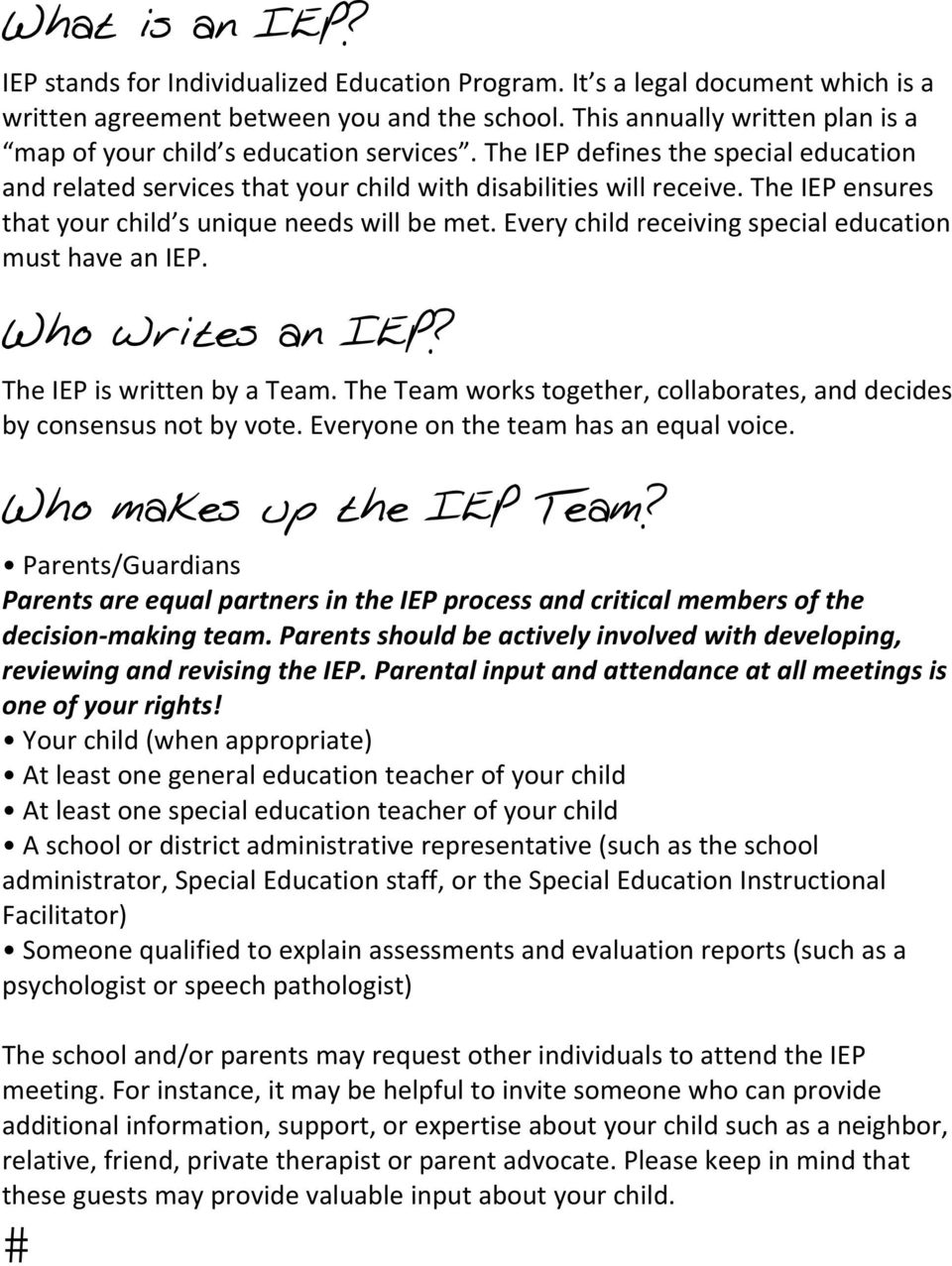The IEP ensures that your child s unique needs will be met. Every child receiving special education must have an IEP. Who writes an IEP? The IEP is written by a Team.