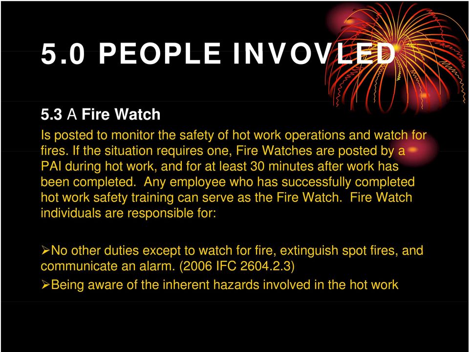 Any employee who has successfully completed hot work safety training can serve as the Fire Watch.