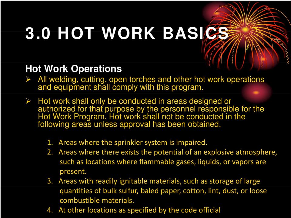 Hot work shall not be conducted in the following areas unless approval has been obtained. 1. Areas where the sprinkler system is impaired. 2.