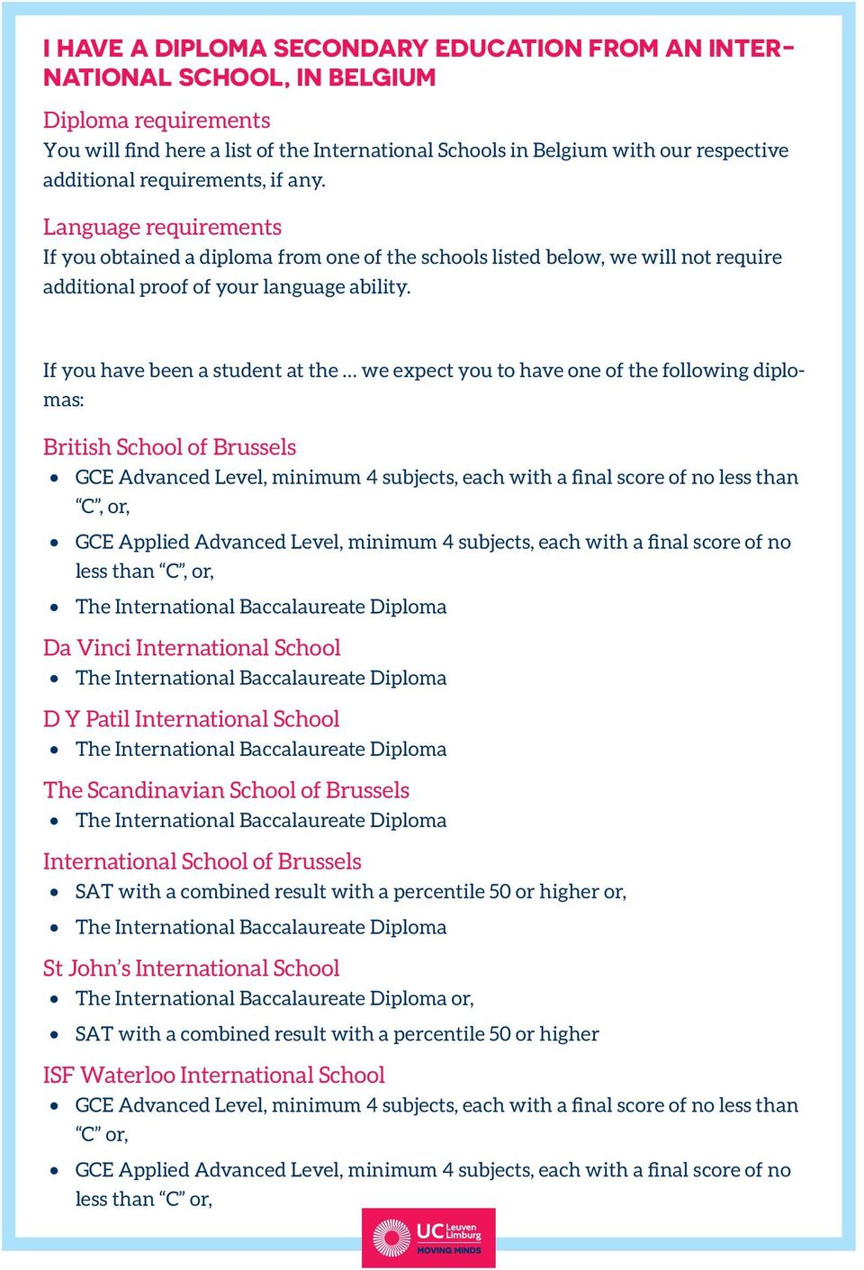 If you have been a student at the we expect you to have one of the following diplomas: British School of Brussels GCE Advanced Level, minimum 4 subjects, each with a final score of no less than C,