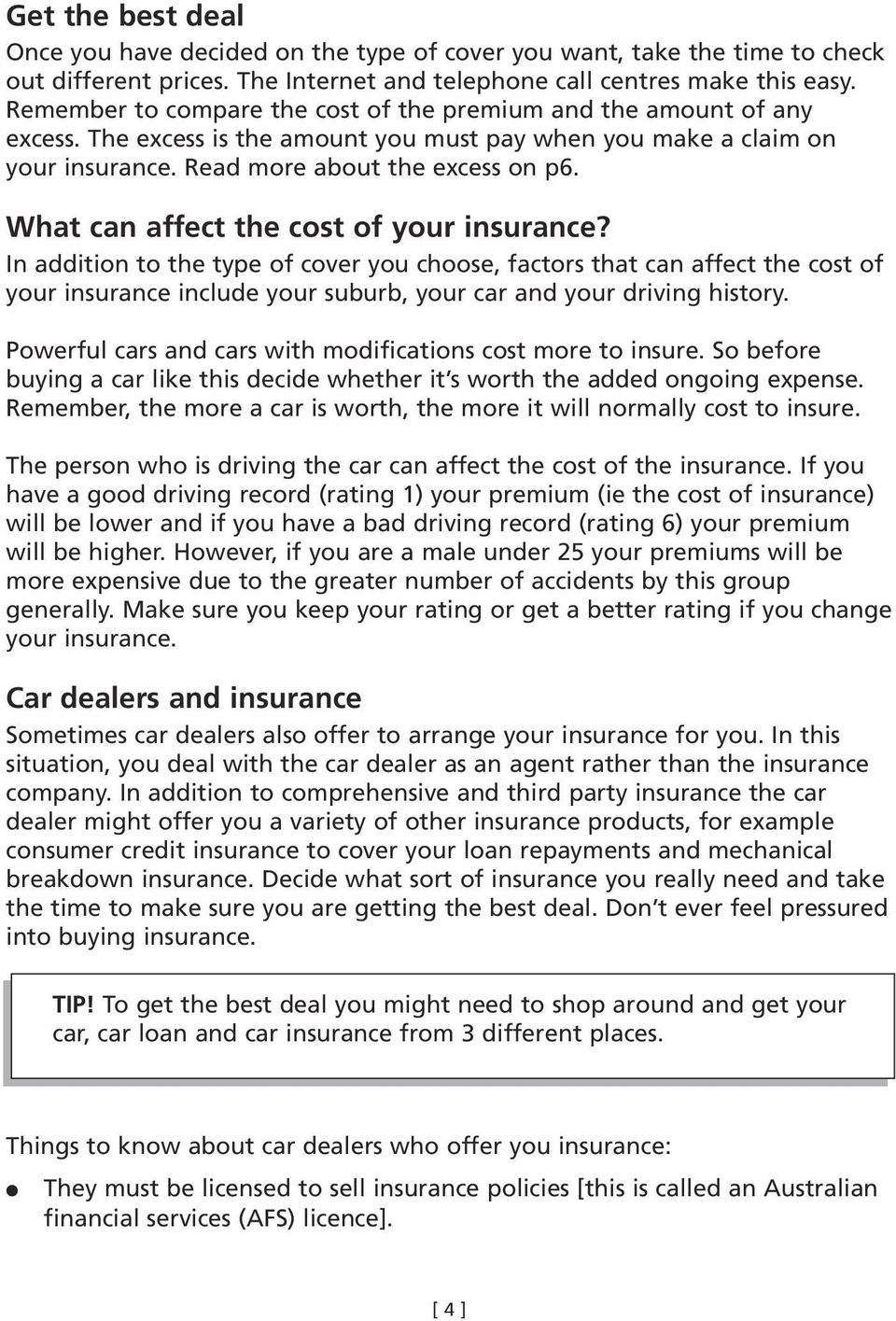 What can affect the cost of your insurance? In addition to the type of cover you choose, factors that can affect the cost of your insurance include your suburb, your car and your driving history.