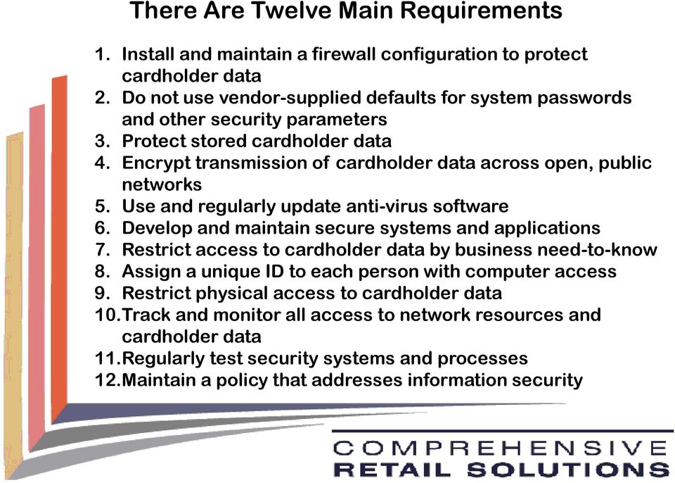 Encrypt transmission of cardholder data across open, public networks 5. Use and regularly update anti-virus software 6. Develop and maintain secure systems and applications 7.