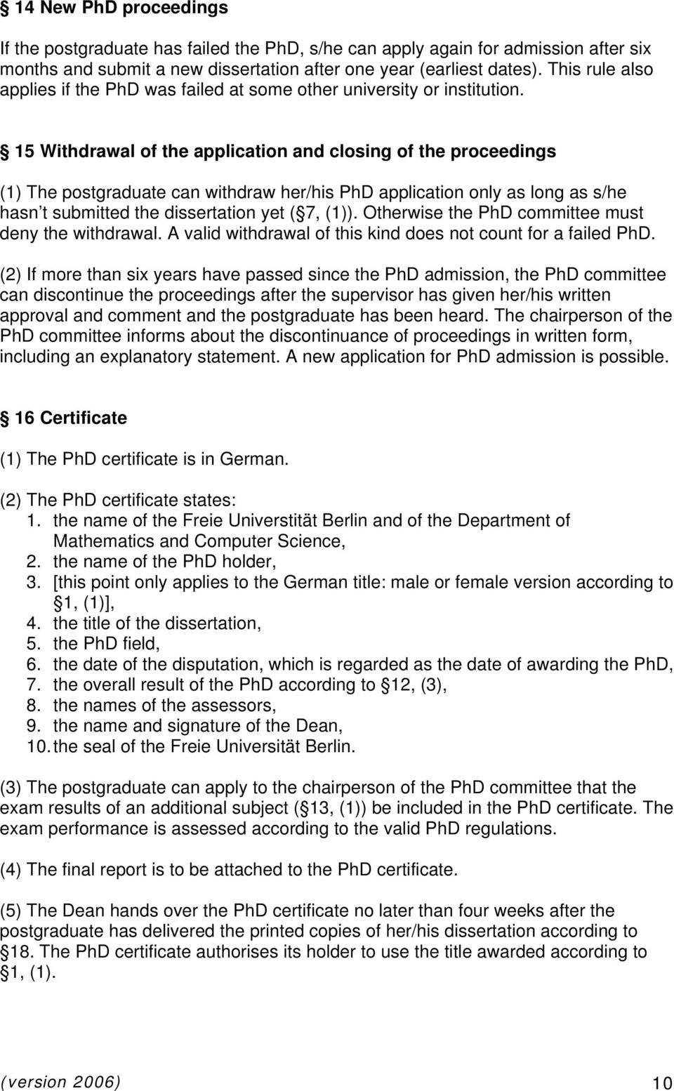 15 Withdrawal of the application and closing of the proceedings (1) The postgraduate can withdraw her/his PhD application only as long as s/he hasn t submitted the dissertation yet ( 7, (1)).