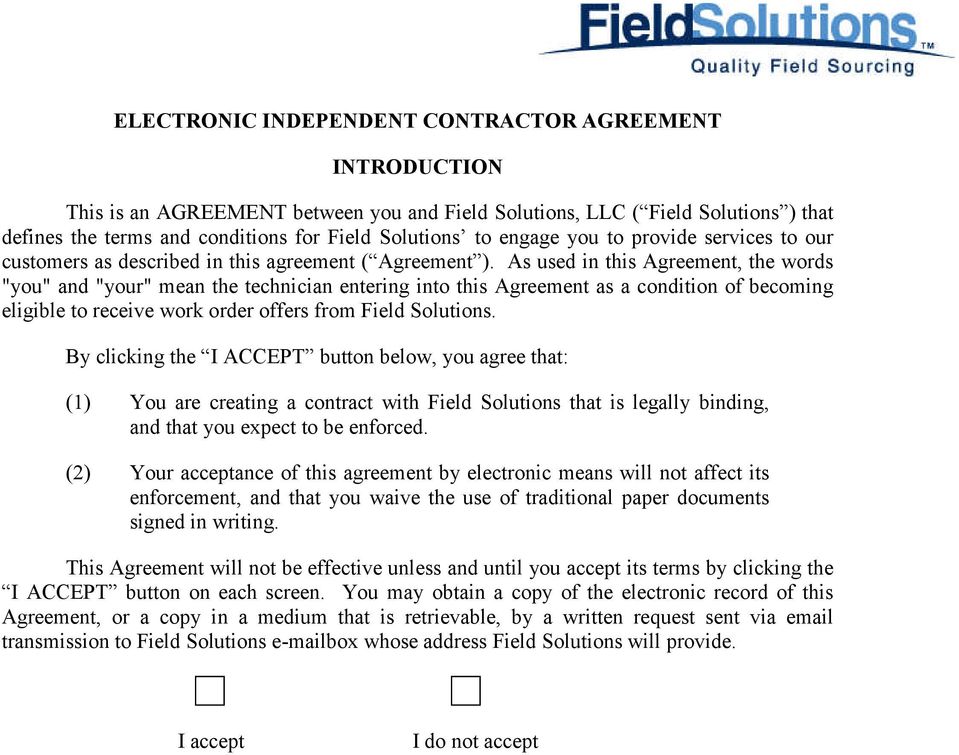 As used in this Agreement, the words "you" and "your" mean the technician entering into this Agreement as a condition of becoming eligible to receive work order offers from Field Solutions.