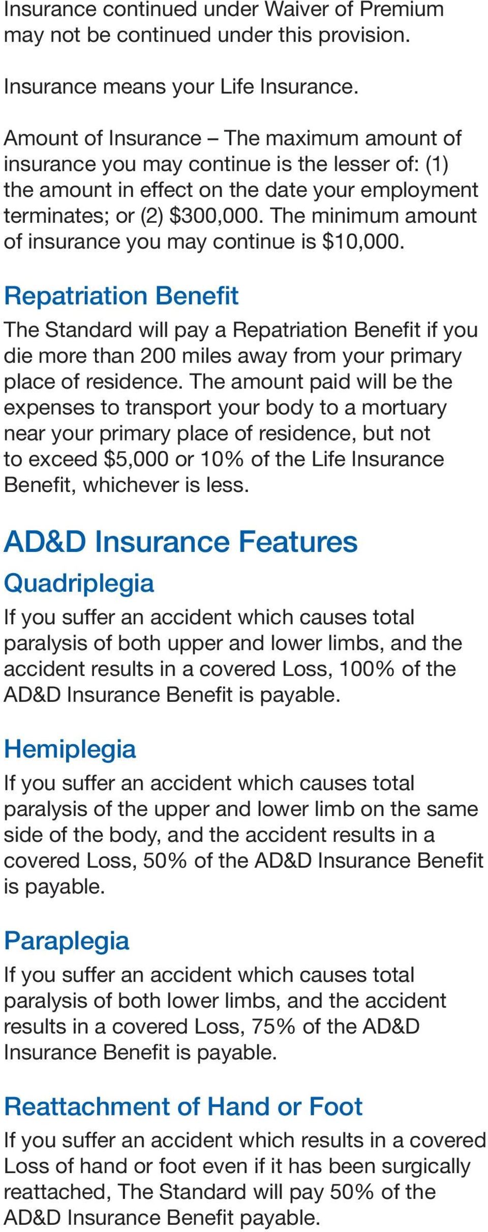 The minimum amount of insurance you may continue is $10,000. Repatriation Benefit The Standard will pay a Repatriation Benefit if you die more than 200 miles away from your primary place of residence.