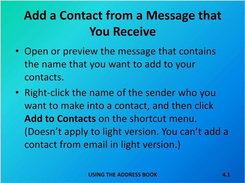 Right click the name of the sender who you want to make into a contact, and then click Add to