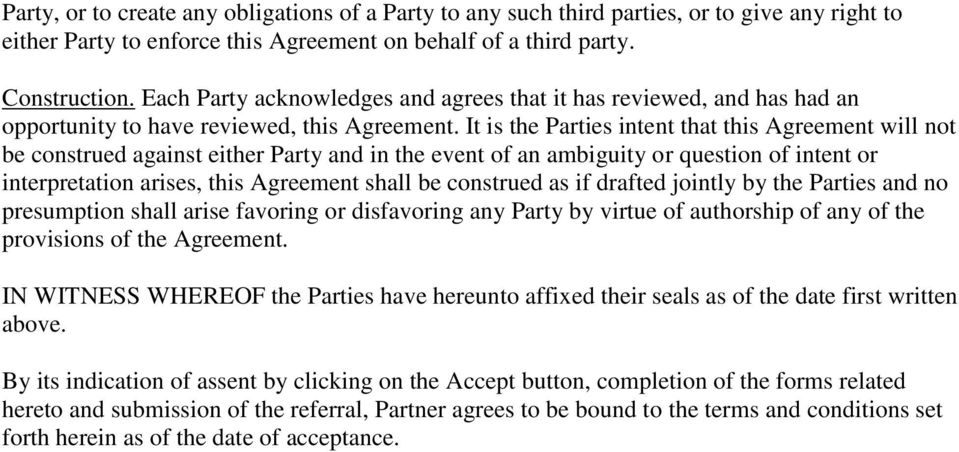 It is the Parties intent that this Agreement will not be construed against either Party and in the event of an ambiguity or question of intent or interpretation arises, this Agreement shall be