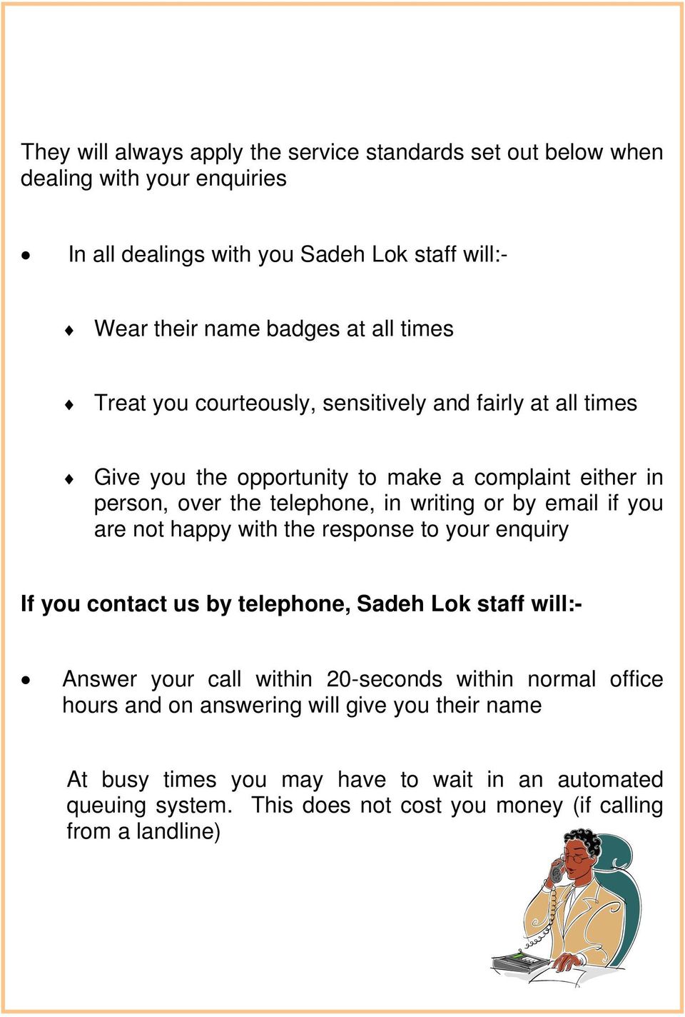 email if you are not happy with the response to your enquiry If you contact us by telephone, Sadeh Lok staff will:- Answer your call within 20-seconds within normal