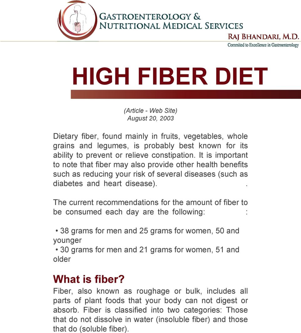. The current recommendations for the amount of fiber to be consumed each day are the following: : 38 grams for men and 25 grams for women, 50 and younger 30 grams for men and 21 grams for women, 51