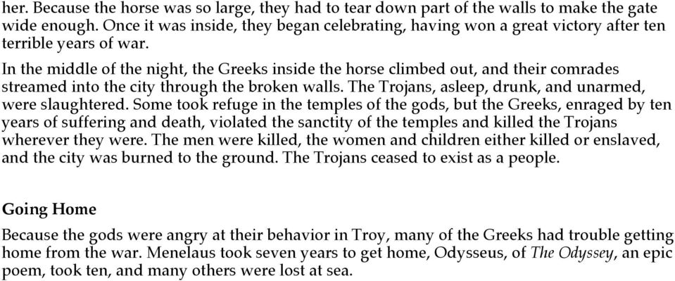 In the middle of the night, the Greeks inside the horse climbed out, and their comrades streamed into the city through the broken walls. The Trojans, asleep, drunk, and unarmed, were slaughtered.
