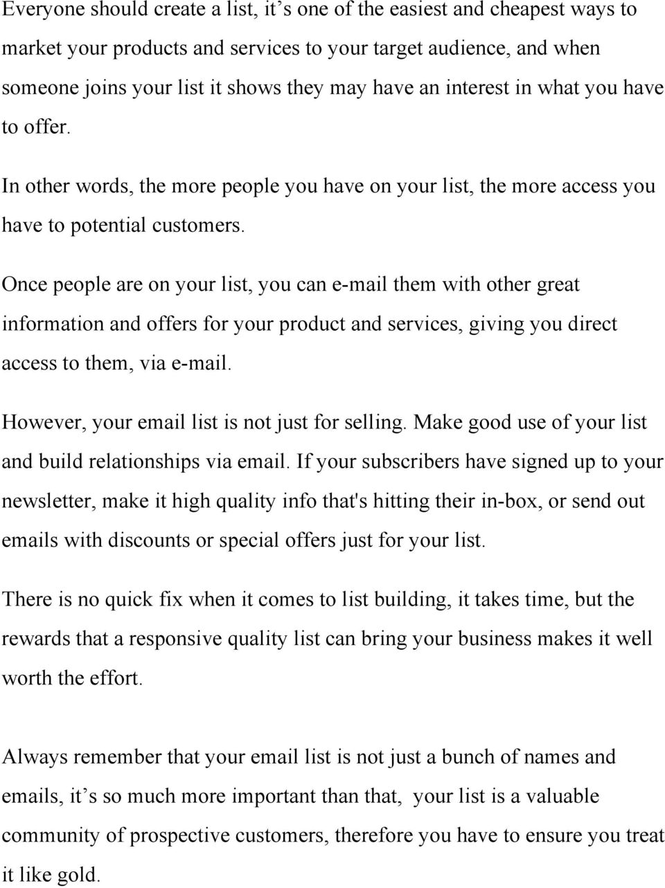 Once people are on your list, you can e mail them with other great information and offers for your product and services, giving you direct access to them, via e mail.