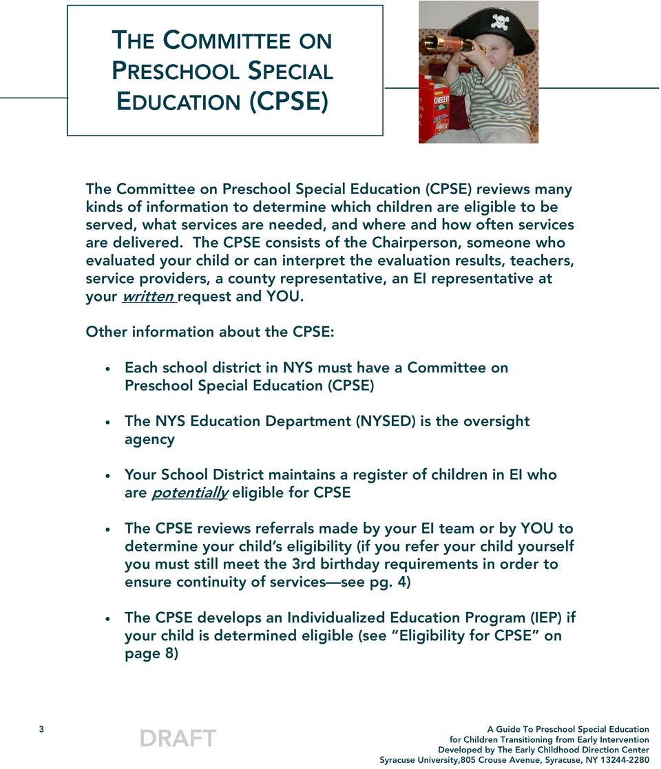 The CPSE consists of the Chairperson, someone who evaluated your child or can interpret the evaluation results, teachers, service providers, a county representative, an EI representative at your