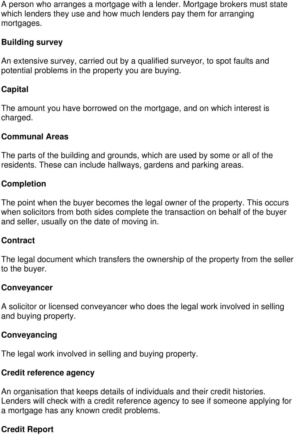 Capital The amount you have borrowed on the mortgage, and on which interest is charged. Communal Areas The parts of the building and grounds, which are used by some or all of the residents.