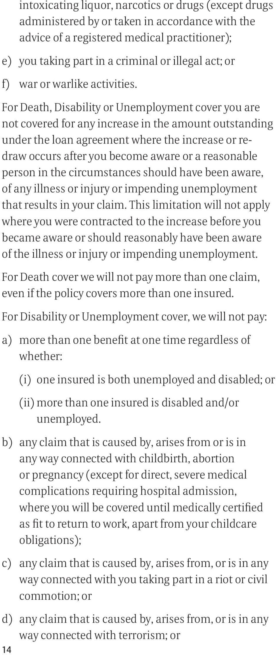 For Death, Disability or Unemployment cover you are not covered for any increase in the amount outstanding under the loan agreement where the increase or redraw occurs after you become aware or a