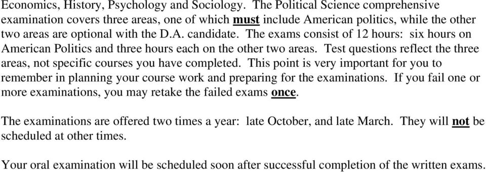 The exams consist of 12 hours: six hours on American Politics and three hours each on the other two areas. Test questions reflect the three areas, not specific courses you have completed.