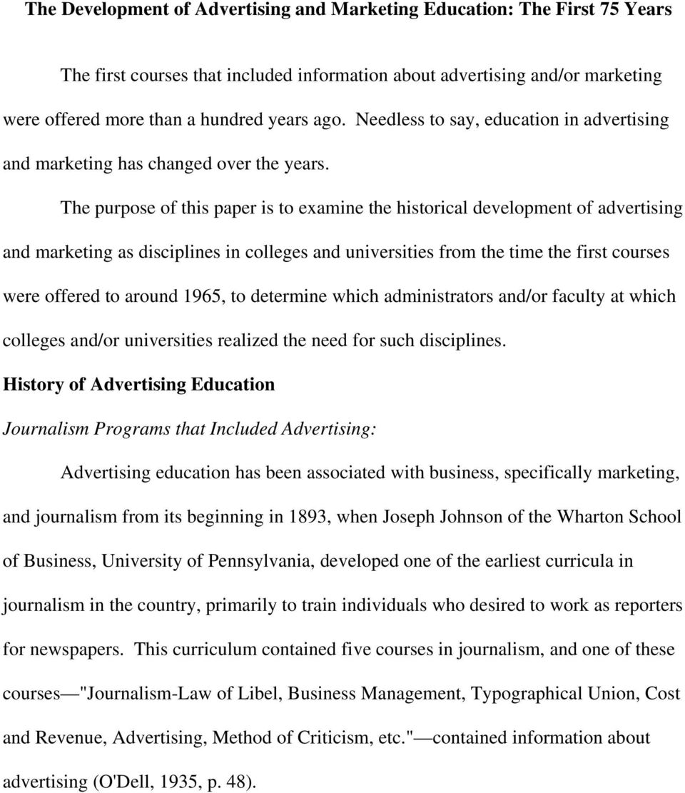 The purpose of this paper is to examine the historical development of advertising and marketing as disciplines in colleges and universities from the time the first courses were offered to around