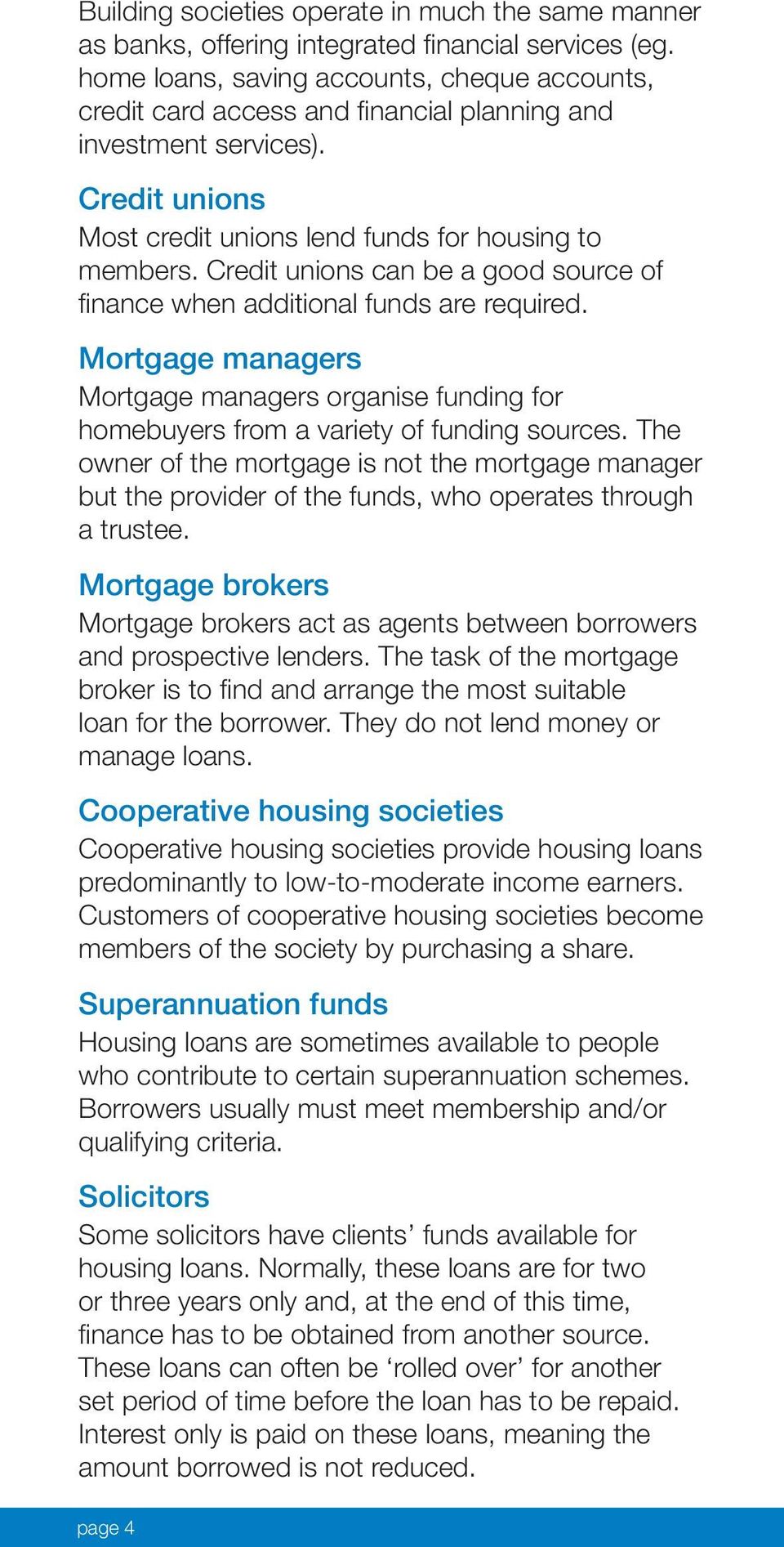 Credit unions can be a good source of finance when additional funds are required. Mortgage managers Mortgage managers organise funding for homebuyers from a variety of funding sources.