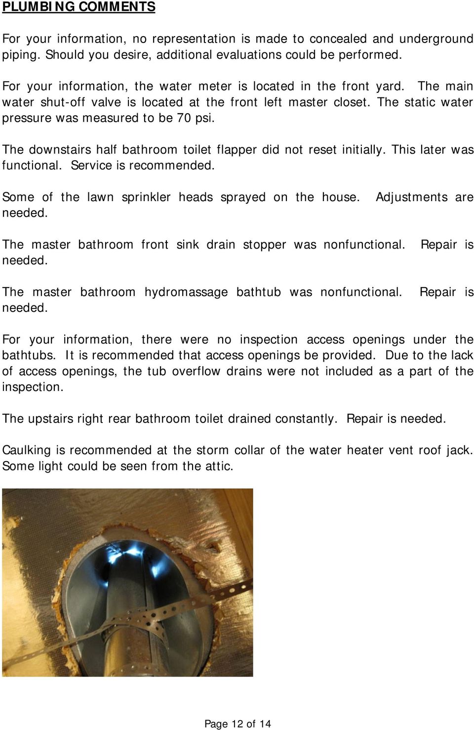 The downstairs half bathroom toilet flapper did not reset initially. This later was functional. Service is recommended. Some of the lawn sprinkler heads sprayed on the house. Adjustments are needed.