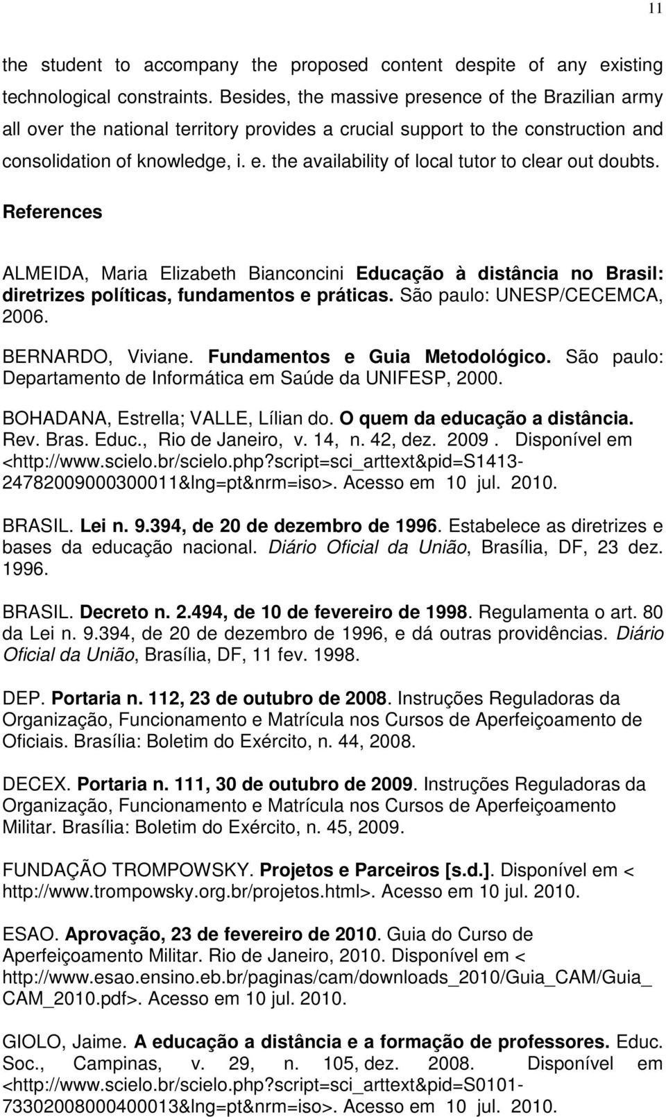 the availability of local tutor to clear out doubts. References ALMEIDA, Maria Elizabeth Bianconcini Educação à distância no Brasil: diretrizes políticas, fundamentos e práticas.
