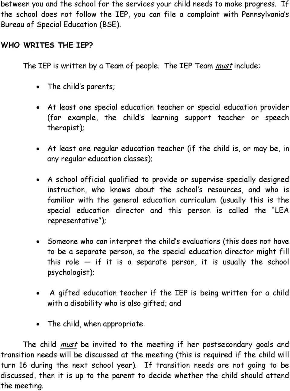 The IEP Team must include: The child s parents; At least one special education teacher or special education provider (for example, the child s learning support teacher or speech therapist); At least