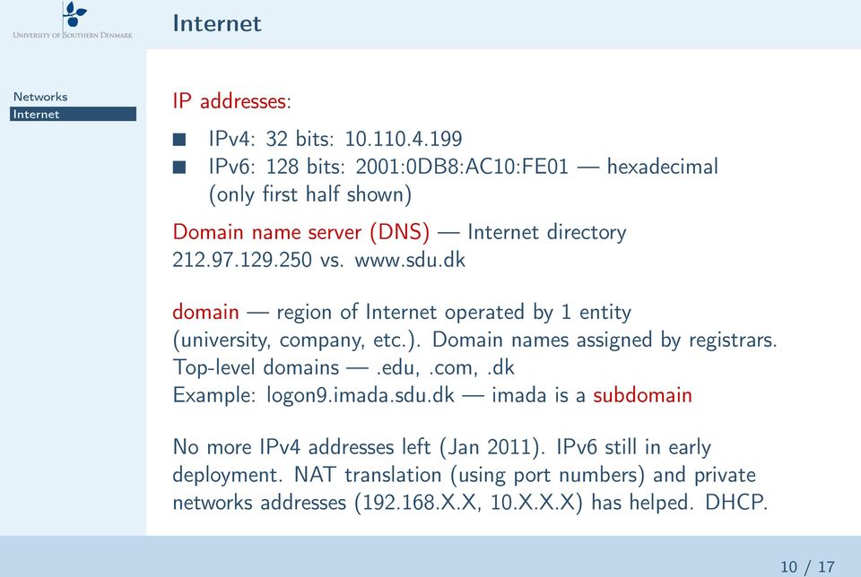 Top-level domains.edu,.com,.dk Example: logon9.imada.sdu.dk imada is a subdomain No more IPv4 addresses left (Jan 2011).