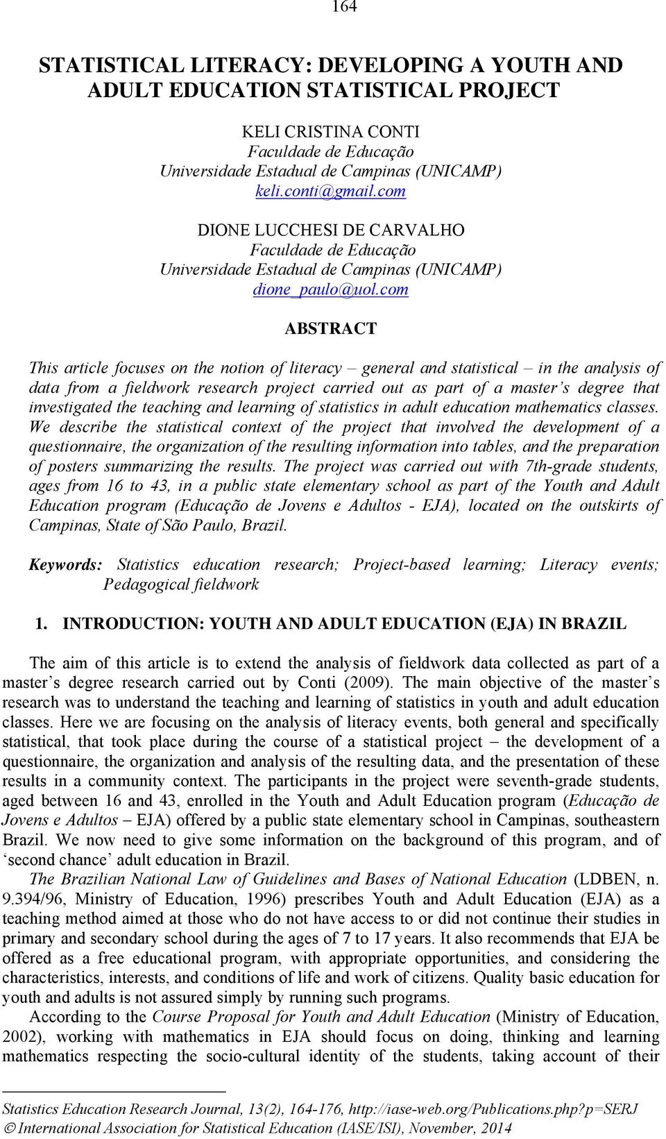 com ABSTRACT This article focuses on the notion of literacy general and statistical in the analysis of data from a fieldwork research project carried out as part of a master s degree that