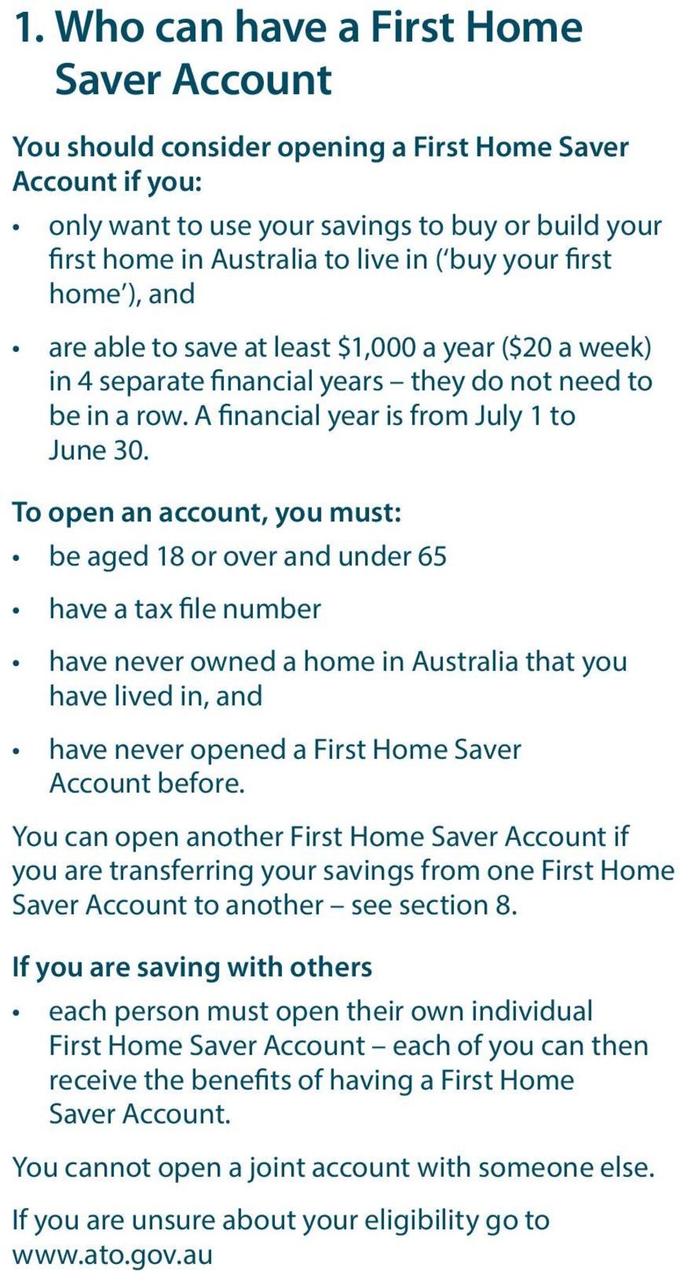 To open an account, you must: be aged 18 or over and under 65 have a tax file number have never owned a home in Australia that you have lived in, and have never opened a First Home Saver Account