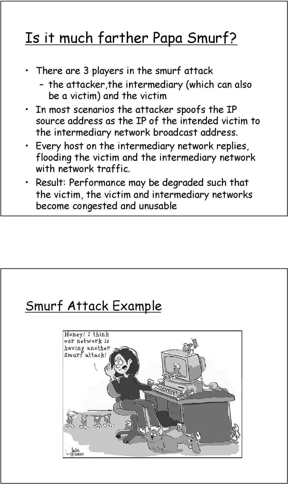 attacker spoofs the IP source address as the IP of the intended victim to the intermediary network broadcast address.