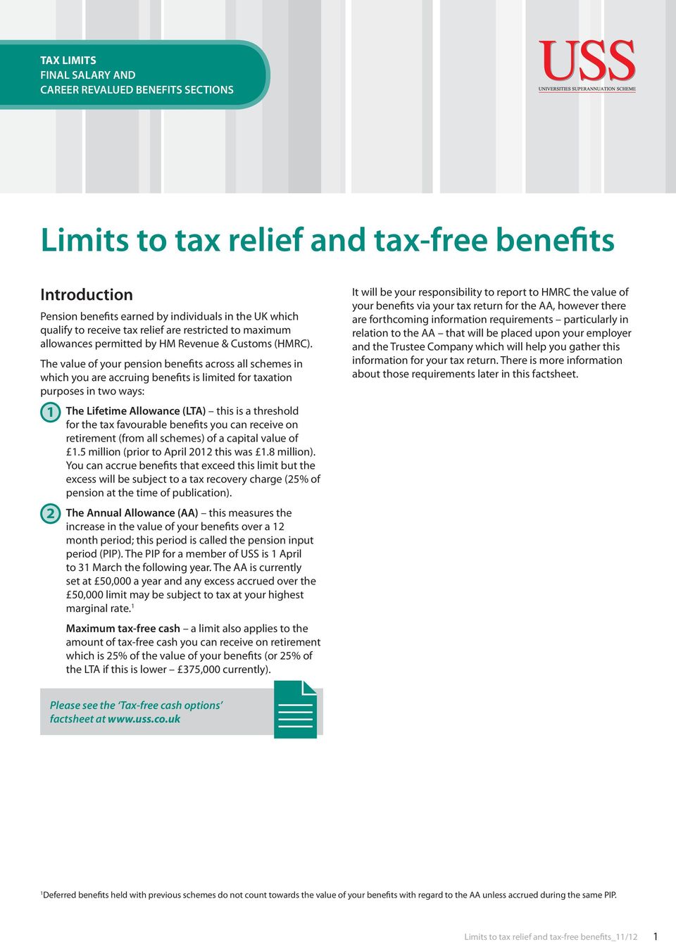 The value of your pension benefits across all schemes in which you are accruing benefits is limited for taxation purposes in two ways: 1 2 The Lifetime Allowance (LTA) this is a threshold for the tax