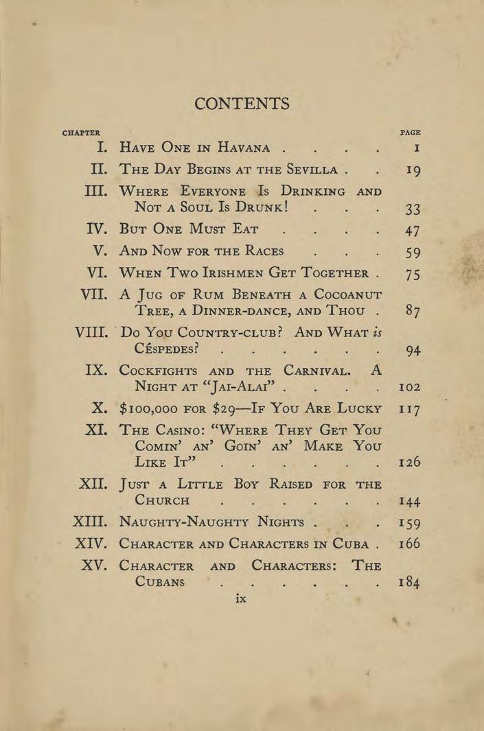 CHAPTER CONTENTS PAGE I. HAVE ONE IN HAVANA.... 1 II. THE DAY BEGINS AT THE SEVILLA.. 19 III. WHERE EVERYONE IS DRINKING AND NOT A SOUL IS DRUNK! 33 IV. BUT ONE MUST EAT.... 47 V.
