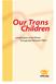 Our Trans Children. A Publication of the PFLAG Transgender Network (TNET)