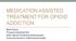 MEDICATION ASSISTED TREATMENT FOR OPIOID ADDICTION