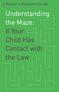 A Parent's Resource Guide. Understanding the Maze: If Your Child Has Contact with the Law
