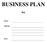 BUSINESS PLAN. for. Name: Address: Date: