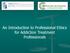 An Introduction to Professional Ethics for Addiction Treatment Professionals