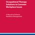 Occupational Therapy Solutions to Common Workplace Issues. A Manual to Enhance Workforce Management