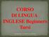 CORSO DI LINGUA INGLESE Beginners Tursi. Corso di lingua inglese a cura della Prof.ssa Luisa PONTILLO