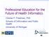 Professional Education for the Future of Health Informatics. Charles P. Friedman, PhD Schools of Information and Public Health University of Michigan