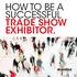HOW TO BE A SUCCESSFUL TRADE SHOW EXHIBITOR.