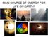 MAIN SOURCE OF ENERGY FOR LIFE ON EARTH? THE SUN!!