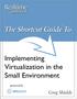 The Shortcut Guide To. Implementing Virtualization in the Small Environment. Greg Shields