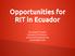 Opportunities for RIT in Ecuador. By Rubén Proaño Assistant Professor Industrial Engineering rpmeie@rit.edu