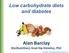 Alan Barclay. Low carbohydrate diets and diabetes. BSc(Nutrition); Grad Dip Dietetics; PhD