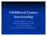 Overview: 1. Epidemiology of childhood cancer survivorship 2. Late effects 3. Palliative care of survivors 4. Examples