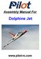Assembly Manual For. Dolphine Jet. Wingspan: 88 in Wingarea: 1479.8 sp in Length: 78.8 in Engine: 50CC. www.pilot-rc.com