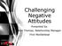 Challenging Negative Attitudes. Presented by: Kim Thomas, Relationship Manager First Marblehead